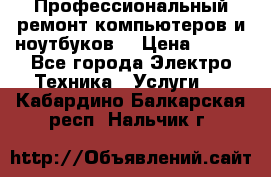 Профессиональный ремонт компьютеров и ноутбуков  › Цена ­ 400 - Все города Электро-Техника » Услуги   . Кабардино-Балкарская респ.,Нальчик г.